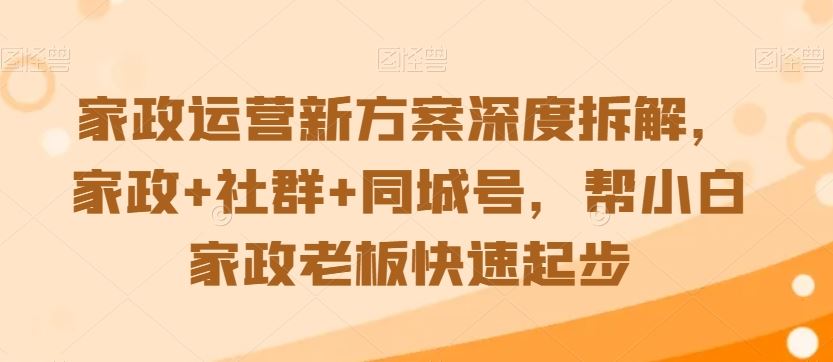 家政运营新方案深度拆解，家政+社群+同城号，帮小白家政老板快速起步-喃哩哩
