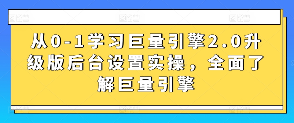 从0-1学习巨量引擎2.0升级版后台设置实操，全面了解巨量引擎-喃哩哩