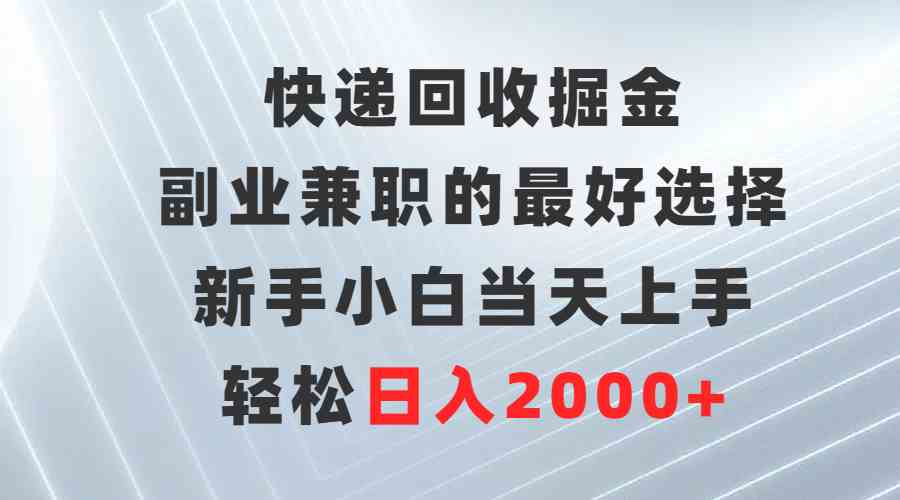 （9546期）快递回收掘金，副业兼职的最好选择，新手小白当天上手，轻松日入2000+-喃哩哩