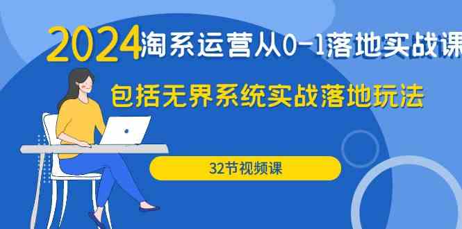 2024淘系运营从0-1落地实战课：包括无界系统实战落地玩法（32节）-喃哩哩