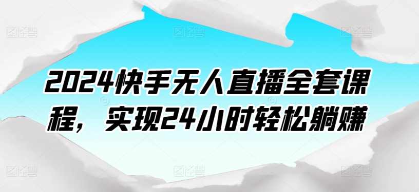2024快手无人直播全套课程，实现24小时轻松躺赚-喃哩哩