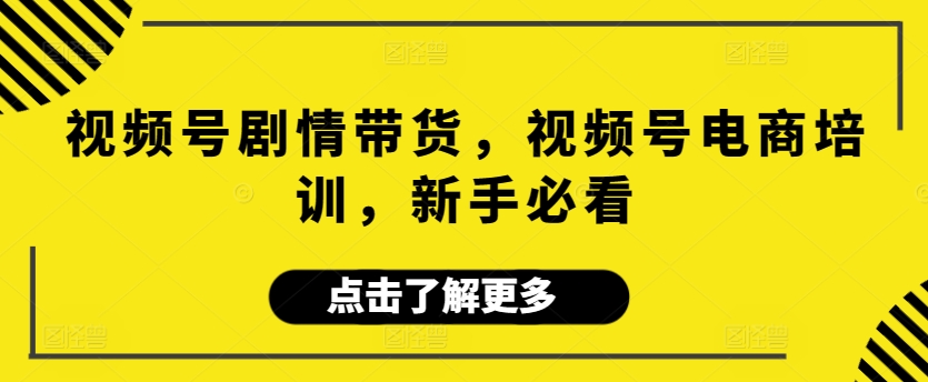 视频号剧情带货，视频号电商培训，新手必看-喃哩哩