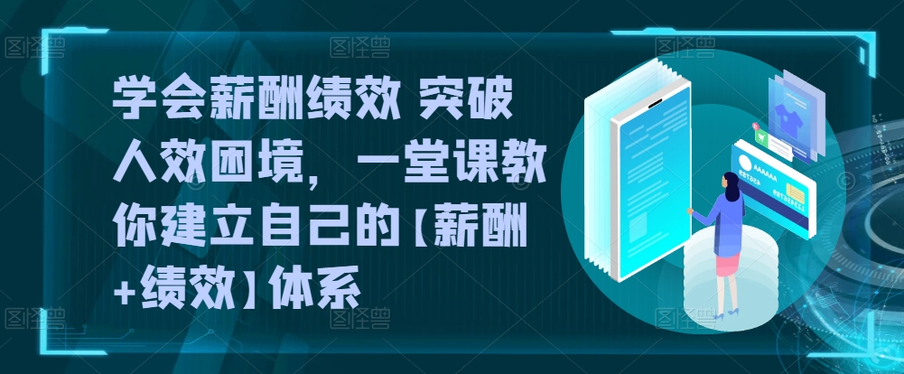 学会薪酬绩效 突破人效困境，​一堂课教你建立自己的【薪酬+绩效】体系-喃哩哩