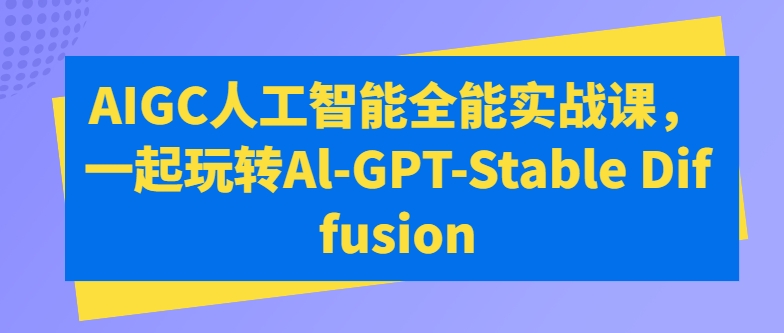 AIGC人工智能全能实战课，一起玩转Al-GPT-Stable Diffusion-喃哩哩