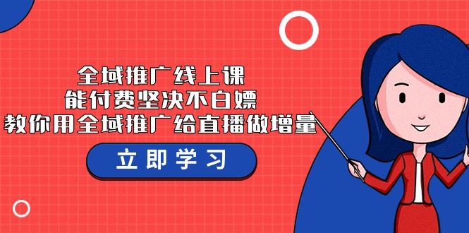 全域推广线上课，能付费坚决不白嫖，教你用全域推广给直播做增量-37节课-喃哩哩