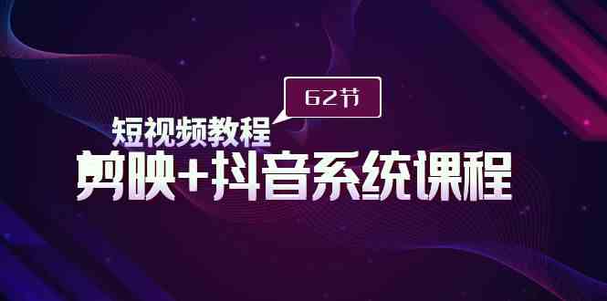 （9410期）短视频教程之剪映+抖音系统课程，剪映全系统教学（62节课）-喃哩哩