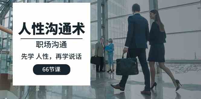 （10183期）人性 沟通术：职场沟通，​先学 人性，再学说话（66节课）-喃哩哩