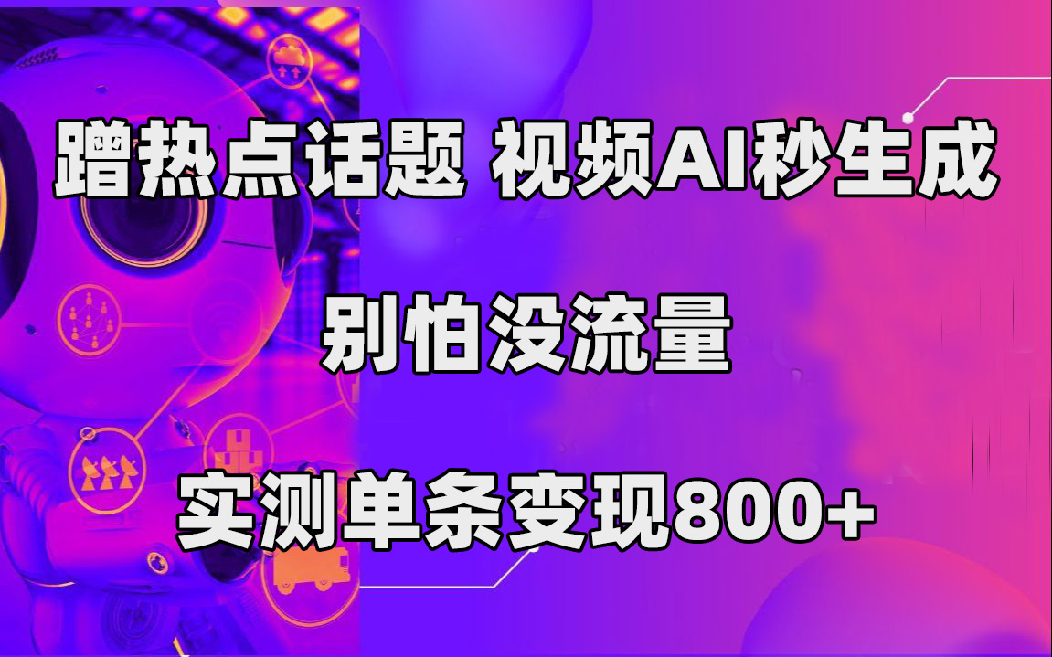 蹭热点话题，视频AI秒生成，别怕没流量，实测单条变现800+-喃哩哩