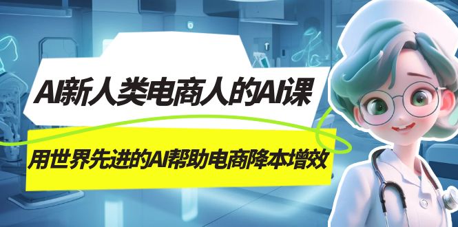 AI-新人类电商人的AI课，用世界先进的AI帮助电商降本增效-喃哩哩