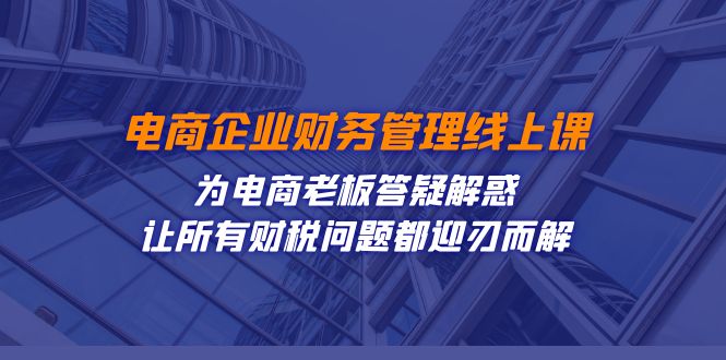 电商企业-财务管理线上课：为电商老板答疑解惑-让所有财税问题都迎刃而解-喃哩哩