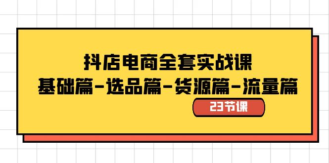 抖店电商全套实战课：基础篇-选品篇-货源篇-流量篇（23节课）-喃哩哩