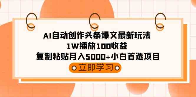 （9260期）AI自动创作头条爆文最新玩法 1W播放100收益 复制粘贴月入5000+小白首选项目-喃哩哩