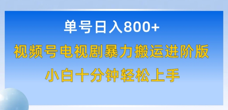 单号日赚800+，视频号电视剧暴力搬运进阶版，100%过原创，小白十分钟也能轻松入手-喃哩哩