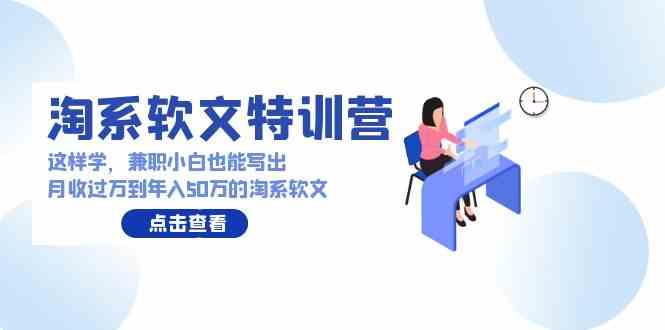 （9588期）淘系软文特训营：这样学，兼职小白也能写出月收过万到年入50万的淘系软文-喃哩哩