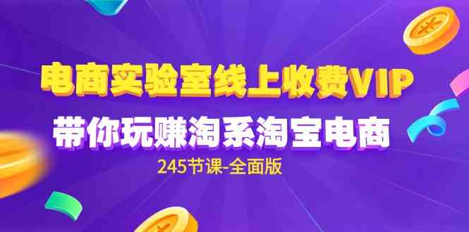 （9859期）电商-实验室 线上收费VIP，带你玩赚淘系淘宝电商（245节课-全面版）-喃哩哩