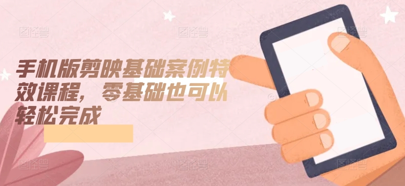 手机版剪映基础案例特效课程，零基础也可以轻松完成-喃哩哩