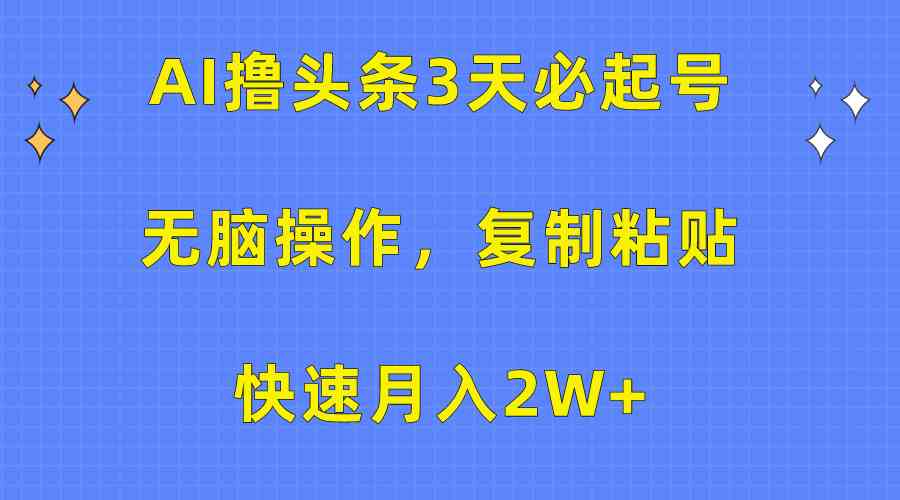 （10043期）AI撸头条3天必起号，无脑操作3分钟1条，复制粘贴快速月入2W+-喃哩哩