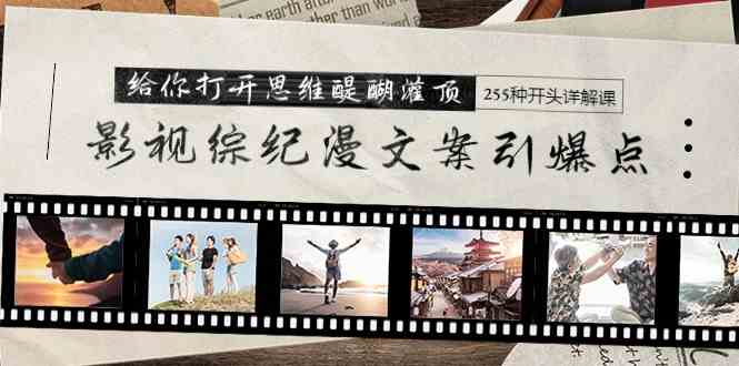 （9501期）影视综纪漫文案引爆点，给你打开思维醍醐灌顶+255种开头详解课（26节）-喃哩哩