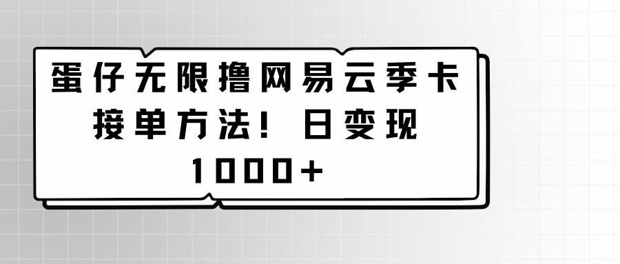 蛋仔无限撸网易云季卡接单方法！日变现1000+-喃哩哩