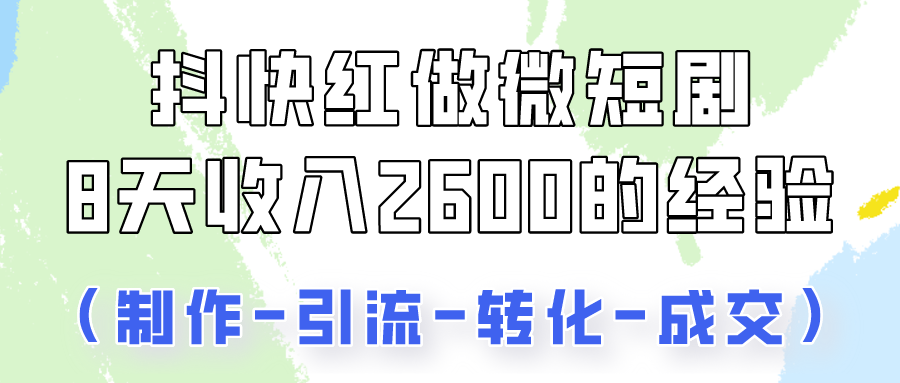 抖快做微短剧，8天收入2600+的实操经验，从前端设置到后期转化手把手教！-喃哩哩