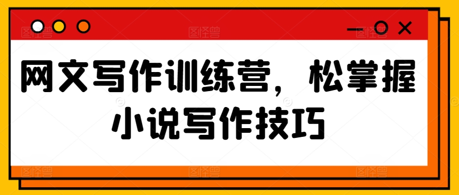 网文写作训练营，松掌握小说写作技巧-喃哩哩