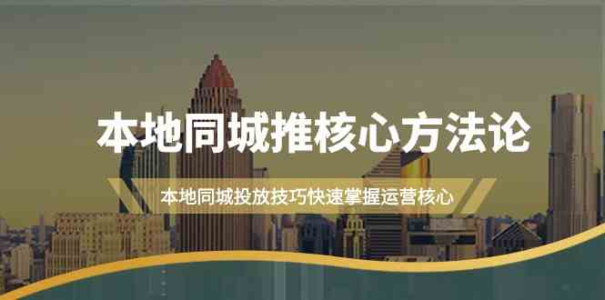 本地同城推核心方法论，本地同城投放技巧快速掌握运营核心（16节课）-喃哩哩