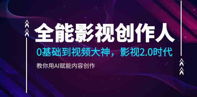 （9271期）全能影视-创作人，0基础到视频大神，影视2.0时代，教你用AI赋能内容创作-喃哩哩