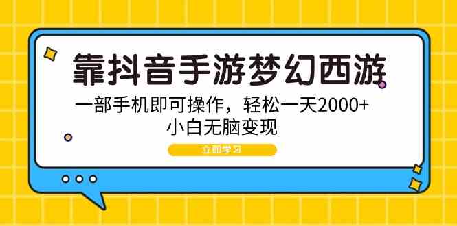 （9452期）靠抖音手游梦幻西游，一部手机即可操作，轻松一天2000+，小白无脑变现-喃哩哩