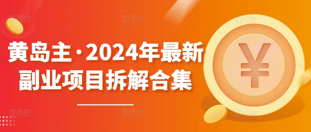 黄岛主·2024年最新副业项目拆解合集【无水印】-喃哩哩