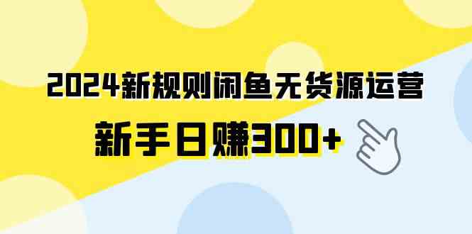 （9522期）2024新规则闲鱼无货源运营新手日赚300+-喃哩哩