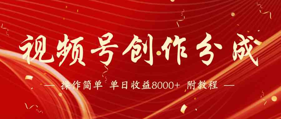 （9474期）【蓝海项目】视频号创作分成计划，24年最新热门玩法，单天收益破8000+！-喃哩哩