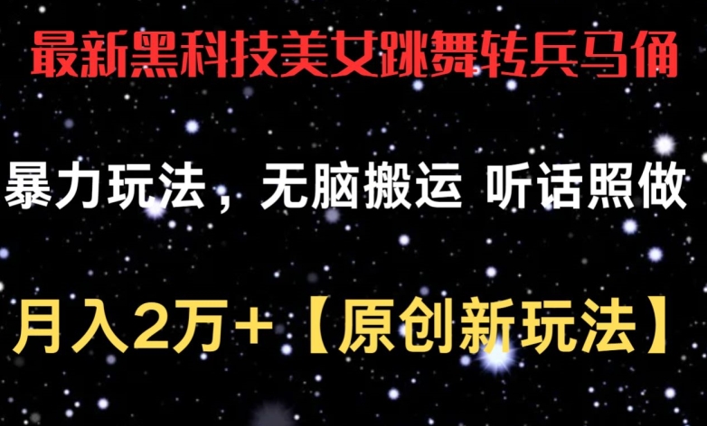 最新黑科技美女跳舞转兵马俑暴力玩法，无脑搬运 听话照做 月入2万+【原创新玩法】-喃哩哩