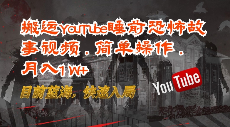 搬运YouTube睡前恐怖故事视频，简单操作，月入1W+，目前蓝海，快速入局-喃哩哩