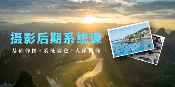 摄影后期系统课：基础修图+系统调色+人像精修（19节课）-喃哩哩