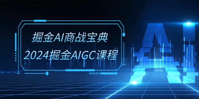 （10811期）掘金AI 商战宝典-系统班：2024掘金AIGC课程（30节视频课）-喃哩哩