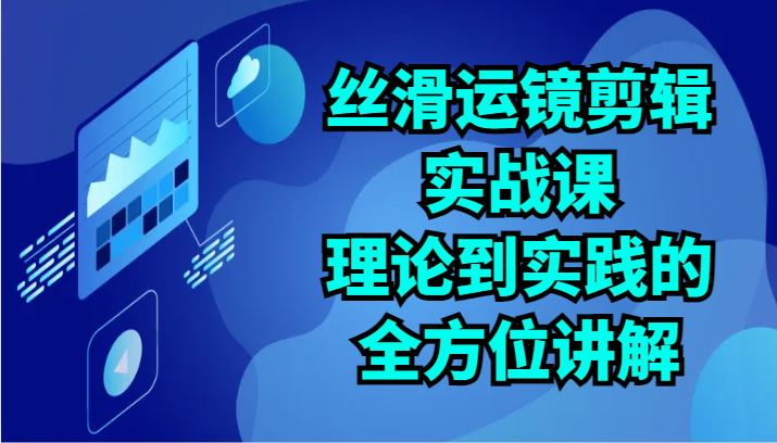 丝滑运镜剪辑实战课：理论到实践的全方位讲解（24节）-喃哩哩