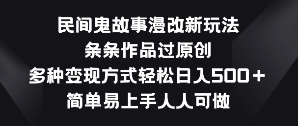民间鬼故事漫改新玩法，条条作品过原创，多种变现方式，简单易上手人人可做-喃哩哩