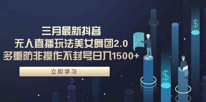 （9458期）三月最新抖音无人直播玩法美女舞团2.0，多重防非操作不封号日入1500+ 小…-喃哩哩