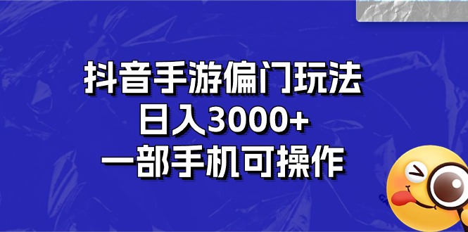 抖音手游偏门玩法，日入3000+，一部手机可操作-喃哩哩