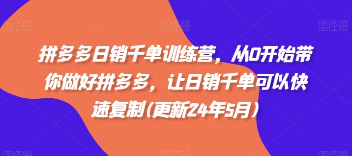 拼多多日销千单训练营，从0开始带你做好拼多多，让日销千单可以快速复制(更新24年5月)-喃哩哩