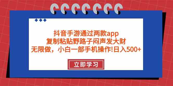 （9912期）抖音手游通过两款app，复制粘贴野路子闷声发大财，无限做 一部手机日入500+-喃哩哩