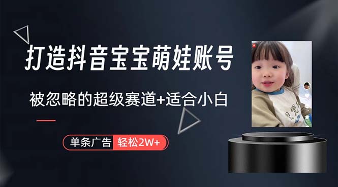 （10458期）打造抖音宝宝账号，一条广告2W，大部分人忽略的超级赛道，小白简单入手-喃哩哩