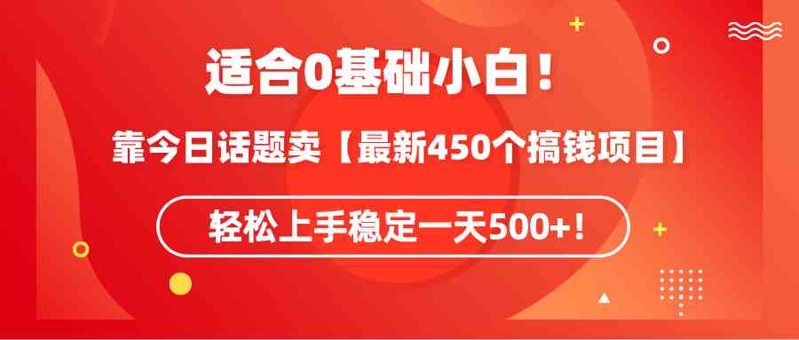 （9268期）适合0基础小白！靠今日话题卖【最新450个搞钱方法】轻松上手稳定一天500+！-喃哩哩