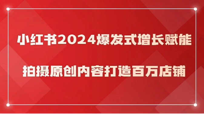 小红书2024爆发式增长赋能，拍摄原创内容打造百万店铺！-喃哩哩