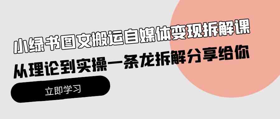 （10055期）小绿书图文搬运自媒体变现拆解课，从理论到实操一条龙拆解分享给你-喃哩哩