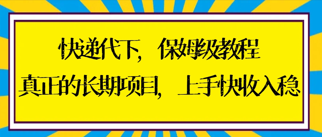 快递代下保姆级教程，真正的长期项目，上手快收入稳【实操+渠道】-喃哩哩