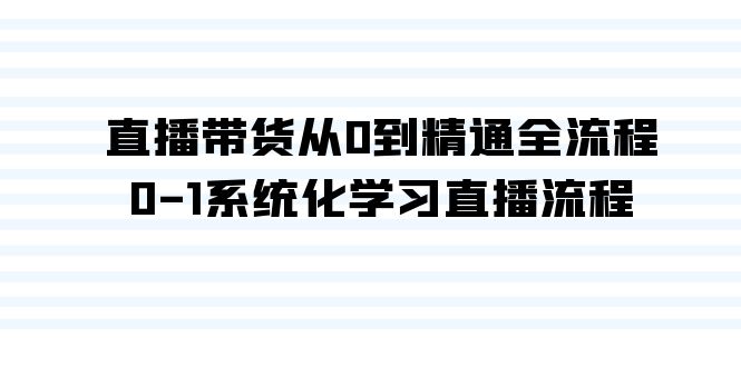直播带货从0到精通全流程，0-1系统化学习直播流程（35节课）-喃哩哩