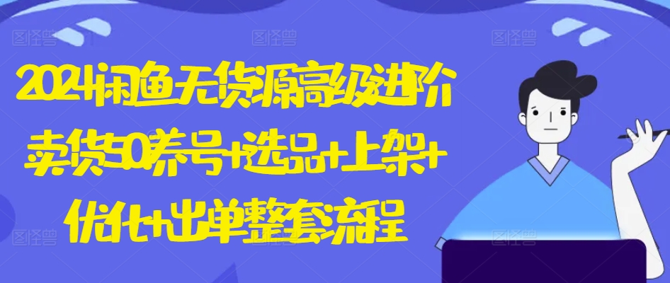 2024闲鱼无货源高级进阶卖货5.0.养号+选品+上架+优化+出单整套流程-喃哩哩