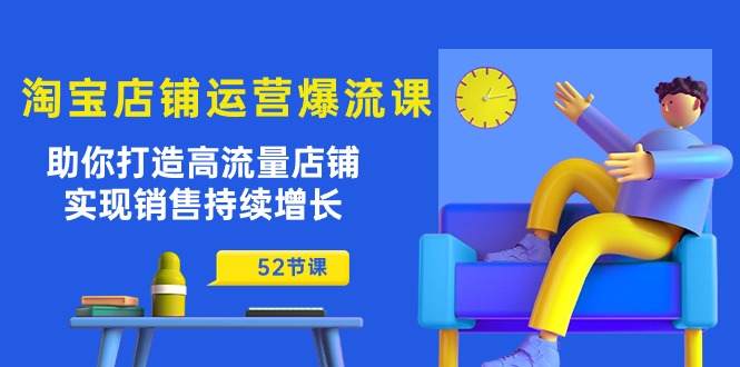 淘宝店铺运营爆流课：助你打造高流量店铺，实现销售持续增长（52节课）-喃哩哩