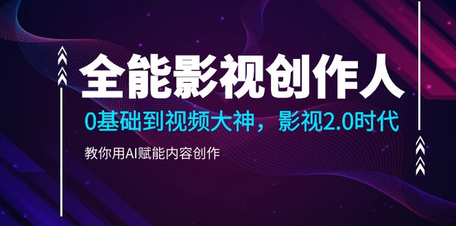 （10809期）全能影视-创作人2.0，0基础到视频大神，教你用AI赋能内容创作 (85节)-喃哩哩